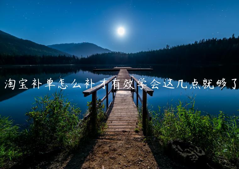 淘寶補(bǔ)單怎么補(bǔ)才有效學(xué)會這幾點就夠了